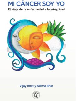 Mi Cáncer Soy Yo. El viaje de la Enfermedad a la Integridad - Vijay Bhat