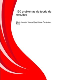150 Problemas de Teoría de Circuitos – César Fernández Peris, María Asunción Vicente Ripoll – 1ra Edición