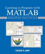 Learning to Program with MATLAB: Building GUI Tools - Craig S. Lent - 1st Edition