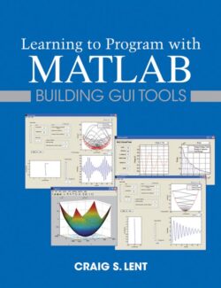Learning to Program with MATLAB: Building GUI Tools – Craig S. Lent – 1st Edition